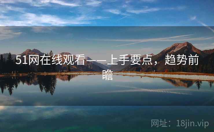 51网在线观看——上手要点，趋势前瞻
