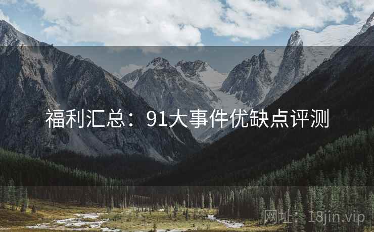福利汇总：91大事件优缺点评测