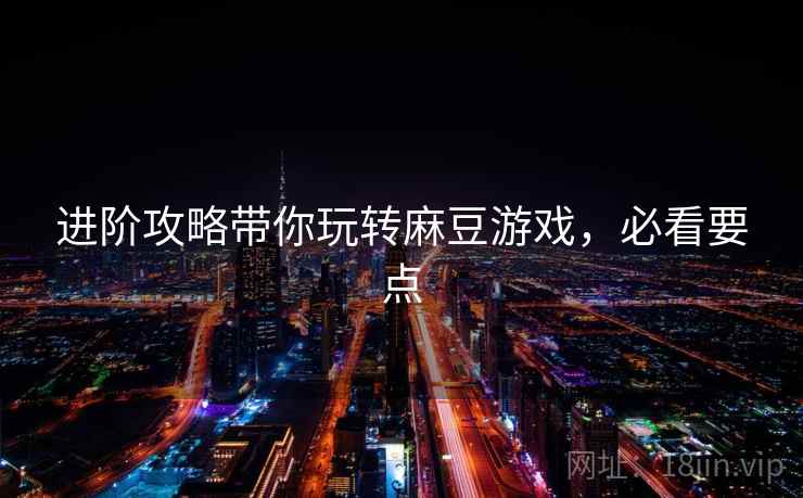 进阶攻略带你玩转麻豆游戏,必看要点 进阶攻略带你玩转麻豆游戏,必看要点