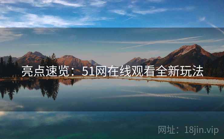 亮点速览：51网在线观看全新玩法