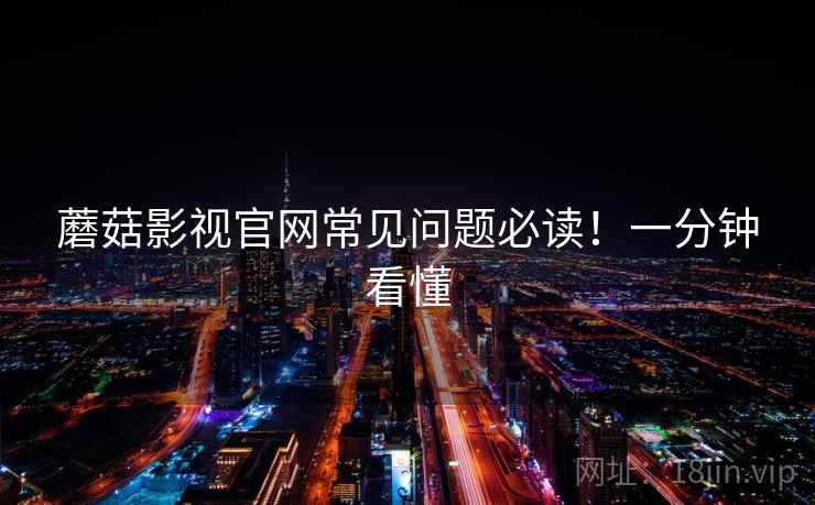 蘑菇影视官网常见问题必读！一分钟看懂