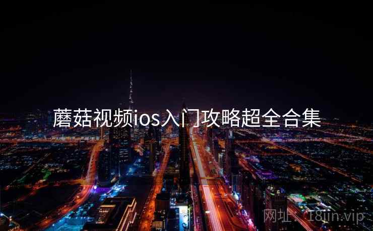蘑菇视频ios入门攻略超全合集