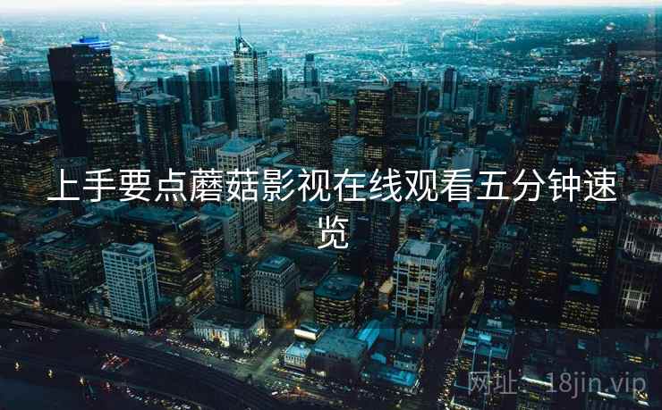 上手要点蘑菇影视在线观看五分钟速览