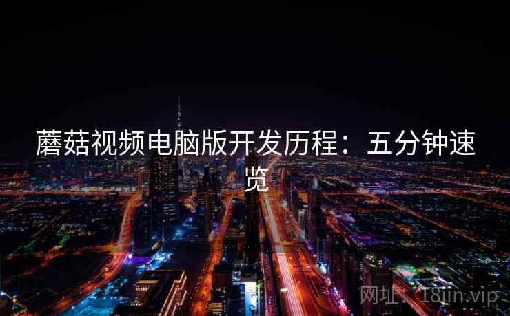 蘑菇视频电脑版开发历程:五分钟速览 蘑菇视频电脑版开发历程:五分钟速览